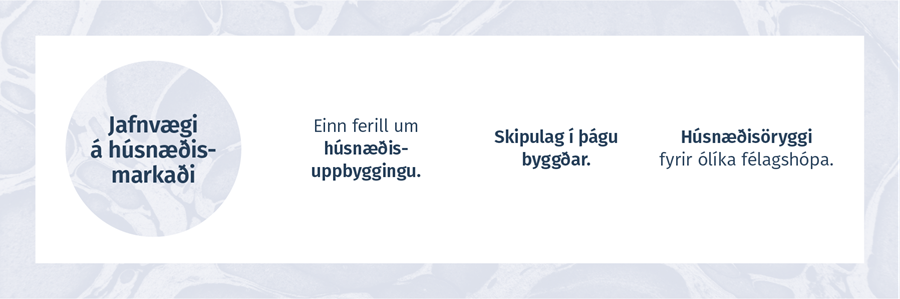 JAFNVÆGI Á HÚSNÆÐIS-MARKAÐI  -  Einn ferill um húsnæðis-uppbyggingu. Skipulag í þágu byggðar. Húsnæðisöryggi fyrir ólíka félagshópa.