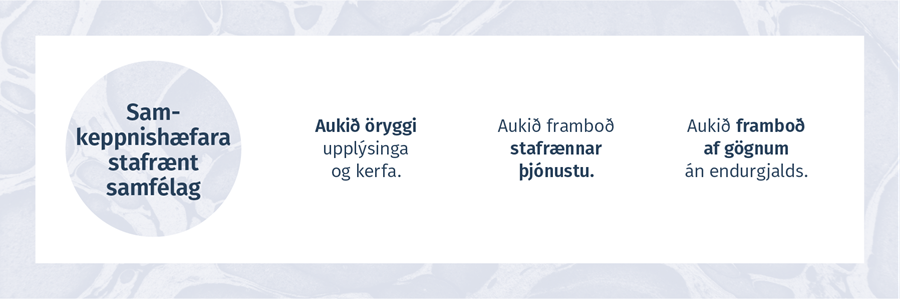 SAMKEPPNIS-HÆFARA STAFRÆNT SAMFÉLAG - Aukið öryggi upplýsinga og kerfa. Aukið framboð stafrænnar þjónustu. Aukið framboð af gögnum án endurgjalds.